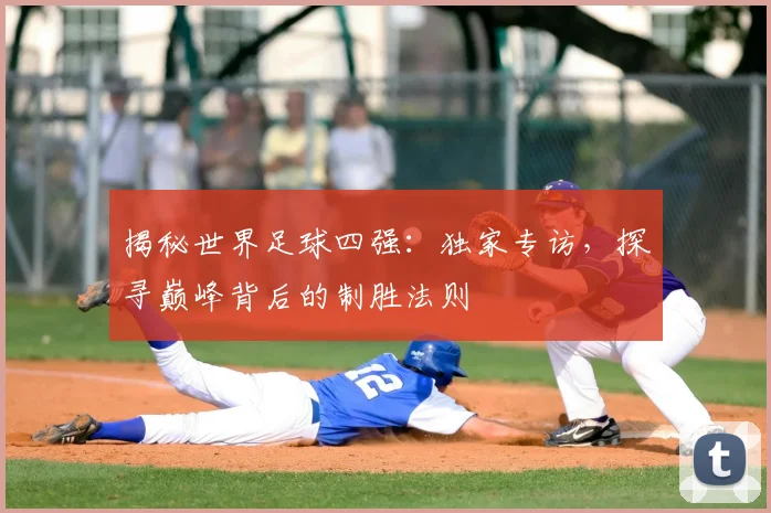 揭秘世界足球四强：独家专访，探寻巅峰背后的制胜法则