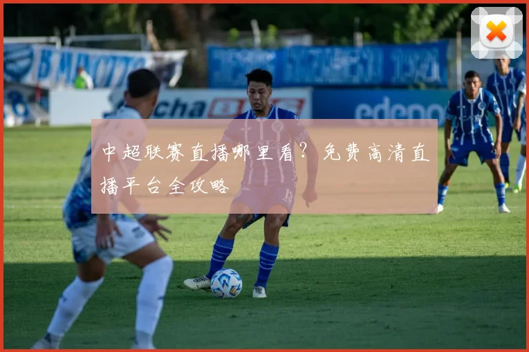 中超联赛直播哪里看？免费高清直播平台全攻略