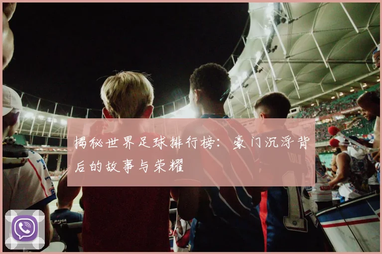 揭秘世界足球排行榜：豪门沉浮背后的故事与荣耀