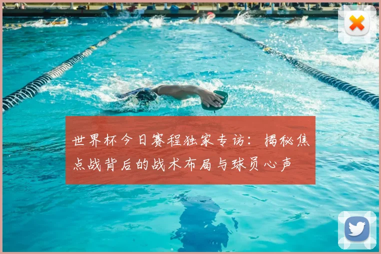 世界杯今日赛程独家专访：揭秘焦点战背后的战术布局与球员心声