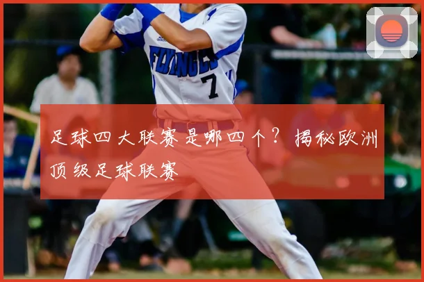 足球四大联赛是哪四个?揭秘欧洲顶级足球联赛