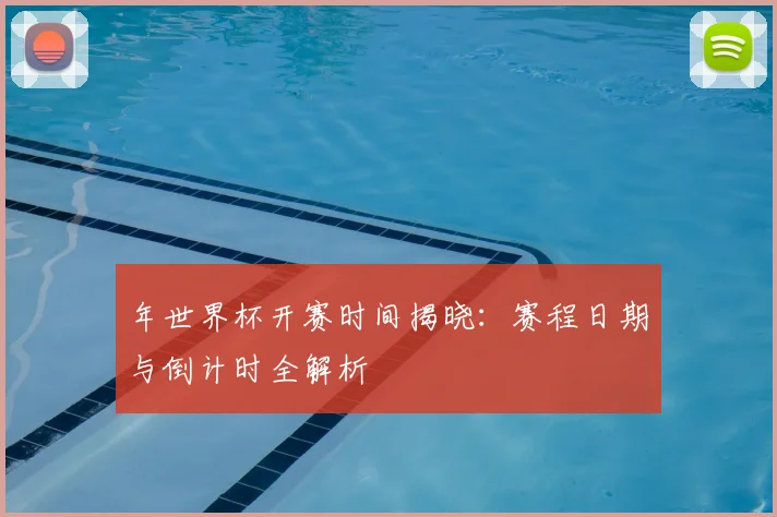 年世界杯开赛时间揭晓：赛程日期与倒计时全解析