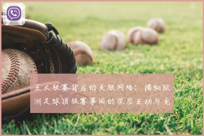 五大联赛背后的关联网络：揭秘欧洲足球顶级赛事间的深层互动与竞争格局