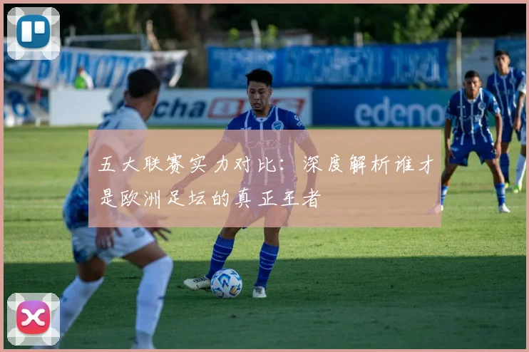 五大联赛实力对比：深度解析谁才是欧洲足坛的真正王者